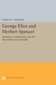 George Eliot and Herbert Spencer: Feminism, Evolutionism, and the Reconstruction of Gender Nancy L. Paxton Author