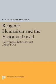 Religious Humanism and the Victorian Novel: George Eliot, Walter Pater and Samuel Butler U. C. Knoepflmacher Author