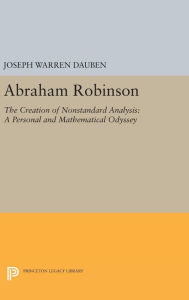 Abraham Robinson: The Creation of Nonstandard Analysis, A Personal and Mathematical Odyssey Joseph Warren Dauben Author