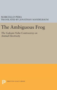 The Ambiguous Frog: The Galvani-Volta Controversy on Animal Electricity Marcello Pera Author