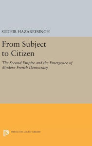 From Subject to Citizen: The Second Empire and the Emergence of Modern French Democracy Sudhir Hazareesingh Author