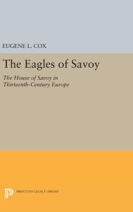 The Eagles of Savoy: The House of Savoy in Thirteenth-Century Europe Eugene L. Cox Author