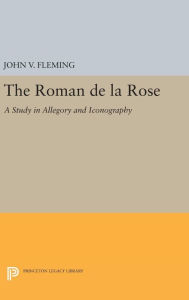 Roman de la Rose: A Study in Allegory and Iconography John V. Fleming Author