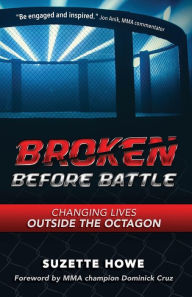 Broken Before Battle: Changing Lives Outside the Octagon Suzette Howe Author