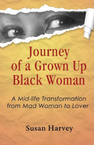Journey of a Grown up Black Woman: A Mid-Life Transformation from Mad Woman to Lover - Susan Harvey