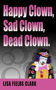 Happy Clown, Sad Clown, Dead Clown - Lisa Fields Clark