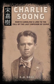 Charlie Soong: North Carolina's Link to the Fall of the Last Emperor of China E. A. Haag Author