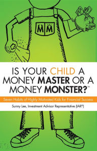 Is Your Child A Money Master Or A Money Monster?: Seven Habits of Highly Motivated Kids for Financial Success Sunny Lee Author