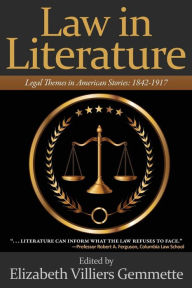 Law in Literature: Legal Themes in American Stories: 1842-1917 Elizabeth Villiers Gemmette Author