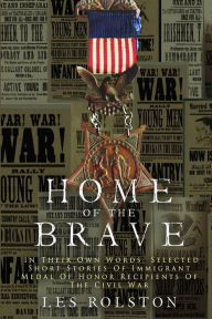 Home of the Brave: In Their Own Words, Selected Short Stories of Immigrant Medal of Honor Recipients of the Civil War - Les Rolston
