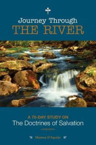 Journey Through The River: A 70-Day Study on The Doctrines of Salvation Morene D'Aguilar Author