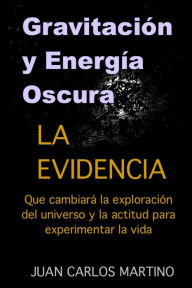 Gravitacion y Energia Oscura: La evidencia que cambiara el curso de la exploracion de nuestro universo y la actitud para experimentar la vida (Spanish Edition)
