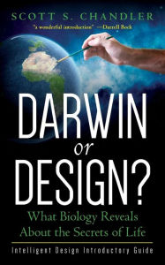 Darwin or Design? What Biology Reveals About the Secrets of Life: Intelligent Design Introductory Guide Scott S Chandler Author