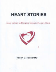 Heart Stories: About Patients and the Great Pioneers Who Saved Them Robert G. Hauser Author