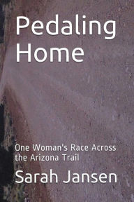 Pedaling Home: One Woman's Race Across the Arizona Trail - Sarah Jansen
