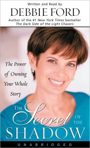 The Secret of the Shadow: The Power of Owning Your Whole Story - Debbie Ford