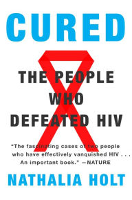 Cured: How the Berlin Patients Defeated HIV and Forever Changed Medical Science Nathalia Holt Author