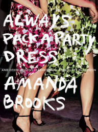 Always Pack a Party Dress: And Other Lessons Learned From a (Half) Life in Fashion Amanda Brooks Author