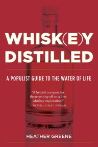 Whiskey Distilled: A Populist Guide to the Water of Life Heather Greene Author