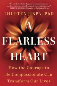 A Fearless Heart: How the Courage to Be Compassionate Can Transform Our Lives Thupten Jinpa Author