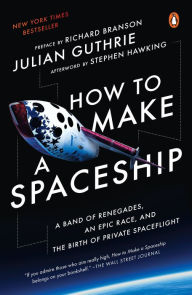 How to Make a Spaceship: A Band of Renegades, an Epic Race, and the Birth of Private Spaceflight - Julian Guthrie
