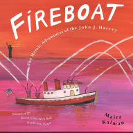 FIREBOAT: The Heroic Adventures of the John J. Harvey Maira Kalman Author