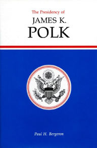 The Presidency of James K. Polk Paul H. Bergeron Author