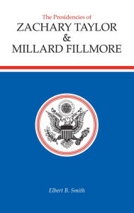 The Presidencies of Zachary Taylor and Millard Fillmore Elbert B. Smith Author