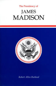 The Presidency of James Madison - Robert Allen Rutland