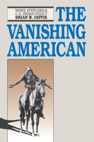 The Vanishing American: White Attitudes and U.S. Indian Policy Brian W. Dippie Author