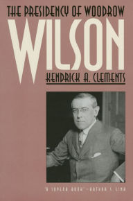 The Presidency of Woodrow Wilson - Kendrick A. Clements