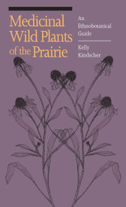 Medicinal Wild Plants of the Prairie: An Ethnobotanical Guide Kelly Kindscher Author