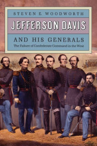 Jefferson Davis and His Generals: The Failure of Confederate Command in the West Steven E. Woodworth Author