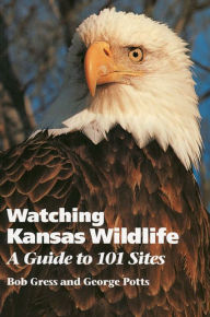 Watching Kansas Wildlife: A Guide to 101 Sites Bob Gress Author