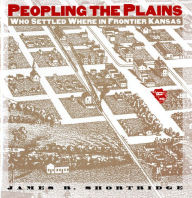 Peopling the Plains: Who Settled Where in Frontier Kansas James R. Shortridge Author