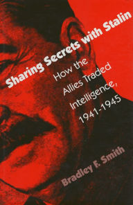 Sharing Secrets with Stalin: How the Allies Traded Intelligence, 1941-1945 Bradley F. Smith Author