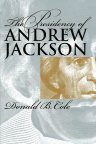 The Presidency of Andrew Jackson Donald B. Cole Author