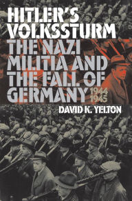 Hitler's Volkssturm: The Nazi Militia and the Fall of Germany, 1944-1945 David K. Yelton Author