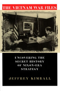 The Vietnam War Files: Uncovering the Secret History of Nixon-Era Strategy Jeffrey Kimball Author