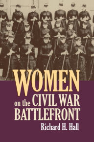 Women on the Civil War Battlefront Richard H. Hall Author