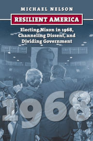 Resilient America: Electing Nixon in 1968, Channeling Dissent, and Dividing Government Michael Nelson Author