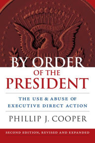 By Order of the President: The Use and Abuse of Executive Direct Action Phillip Cooper Author