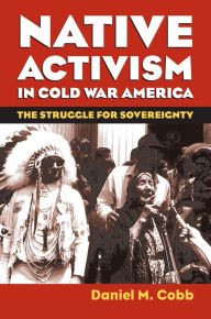 Native Activism in Cold War America: The Struggle for Sovereignty Daniel M. Cobb Author