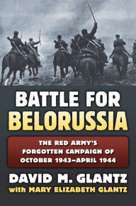 The Battle for Belorussia: The Red Army's Forgotten Campaign of October 1943 - April 1944 (Modern War Studies)