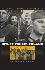 Hitler Strikes Poland: Blitzkrieg, Ideology, and Atrocity Alexander B. Rossino Author