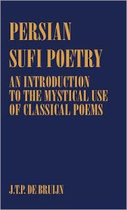 Persian Sufi Poetry: An Introduction to the Mystical Use of Classical Persian Poems J. T. P. de Bruijn Author