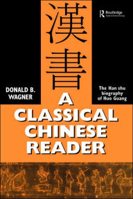 A Classical Chinese Reader: The Han Shu biography of Huo Guang Donald B. Wagner Author