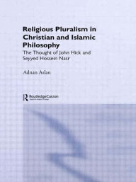 Religious Pluralism in Christian and Islamic Philosophy: The Thought of John Hick and Seyyed Hossein Nasr Adnan Aslan Author