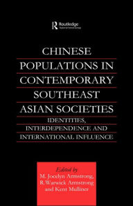 Chinese Populations in Contemporary Southeast Asian Societies: Identities, Interdependence and International Influence - M. Jocelyn Armstrong