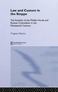 Law and Custom in the Steppe: The Kazakhs of the Middle Horde and Russian Colonialism in the Nineteenth Century Virginia Martin Author